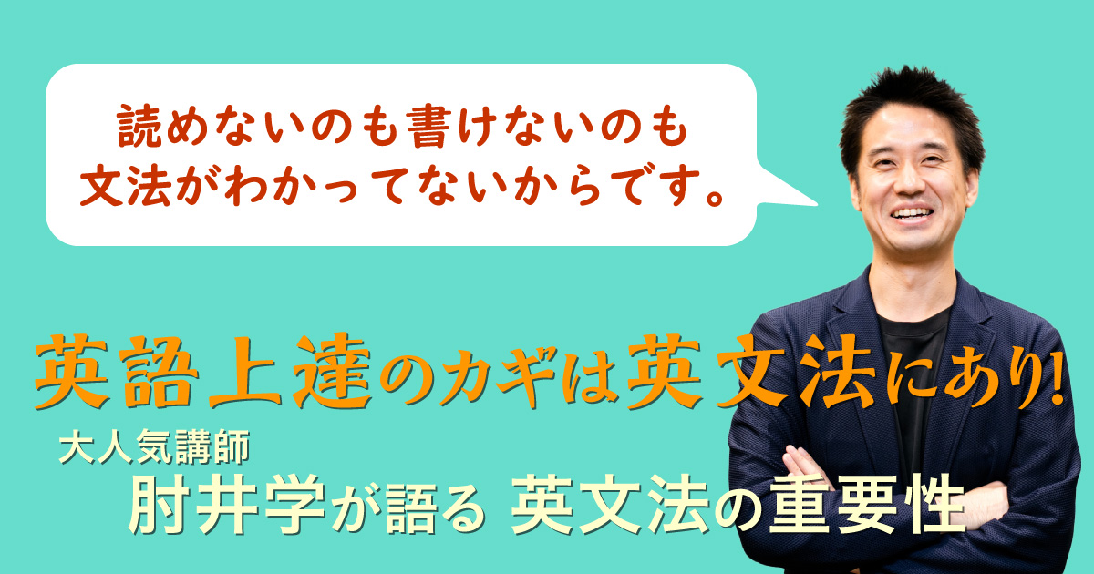英語上達のカギは英文法にあり!
大人気英語講師 肘井学が語る、英文法の重要性とは?