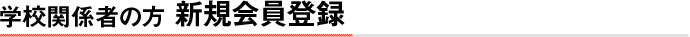 学校関係者の方　新規会員登録