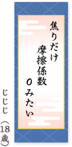 焦りだけ 摩擦係数 ０みたい じじじ（18歳）