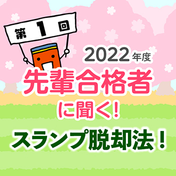 2022年度 先輩合格者に聞く！ 第1回 スランプ脱却法！