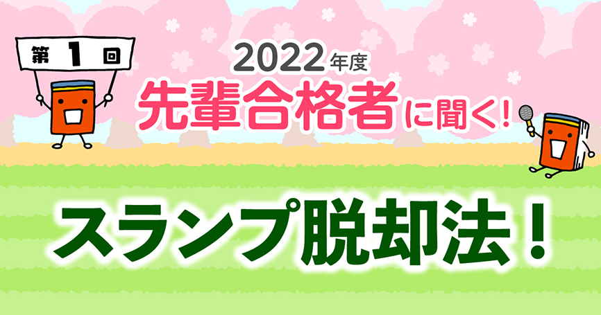 2022年度 先輩合格者に聞く！ 第1回 スランプ脱却法！