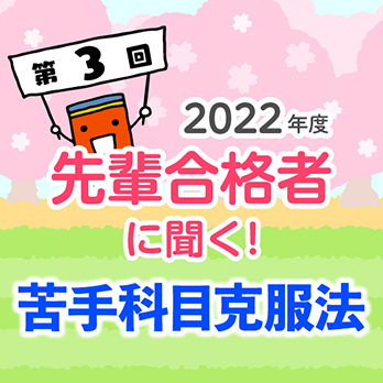 2022年度 先輩合格者に聞く！ 第3回 苦手科目克服法