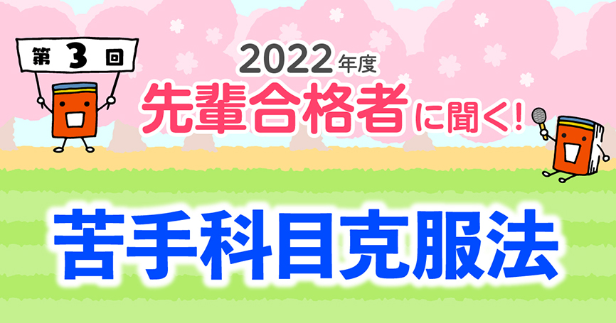 2022年度 先輩合格者に聞く！ 第3回 苦手科目克服法