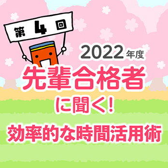 2022年度 先輩合格者に聞く！ 第4回 効率的な時間活用術