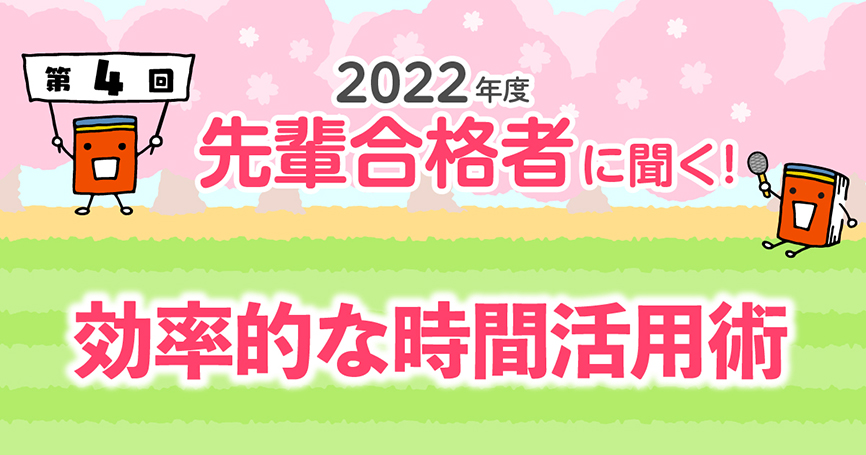 2022年度 先輩合格者に聞く！ 第4回 効率的な時間活用術