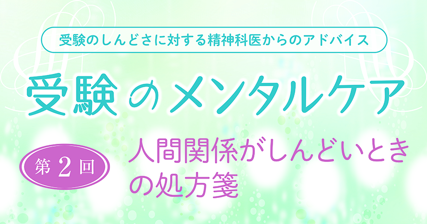 受験のメンタルケア：第2回　人間関係がしんどいときの処方箋