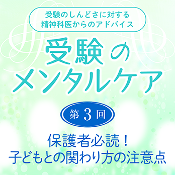 受験のメンタルケア：第3回　保護者必読！子どもとの関わり方の注意点