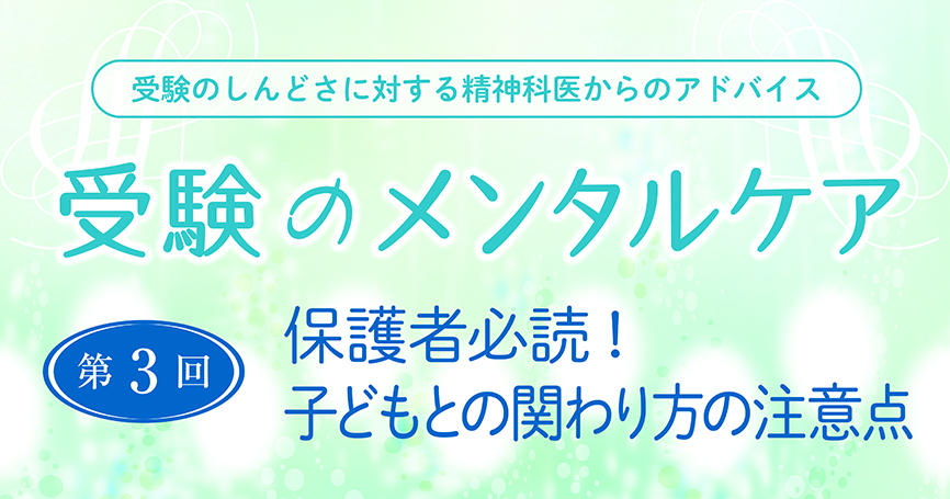 受験のメンタルケア：第3回　保護者必読！子どもとの関わり方の注意点