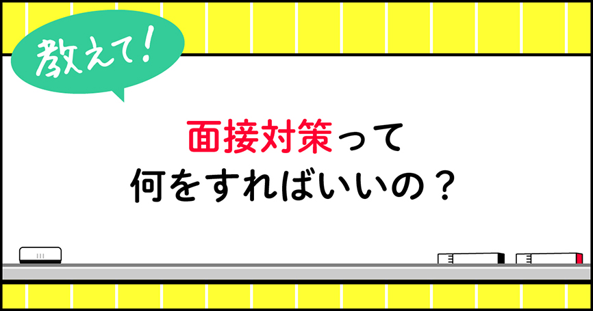面接対策って何をすればいいの？