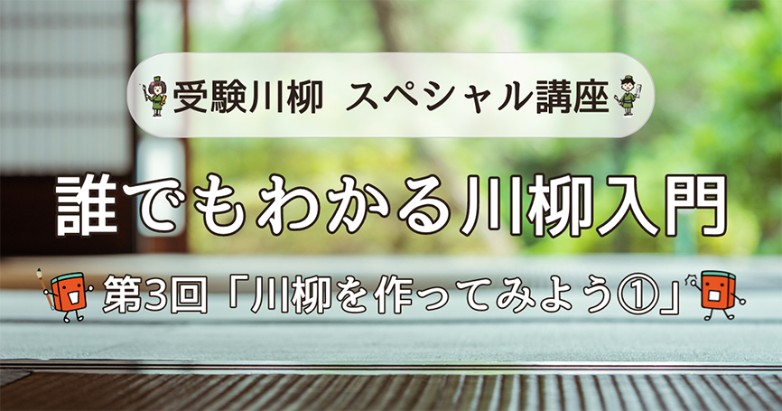 受験川柳スペシャル講座　誰でもわかる川柳入門　第3回「川柳を作ってみよう①」
