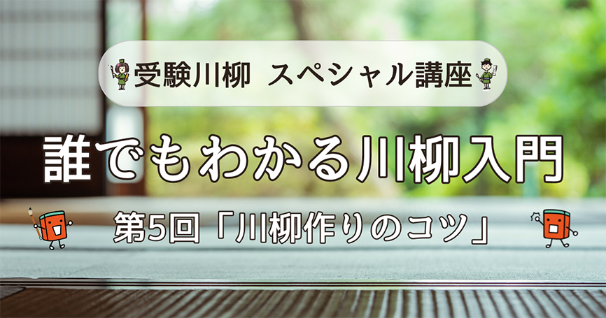 受験川柳スペシャル講座　誰でもわかる川柳入門　第5回「川柳作りのコツ」